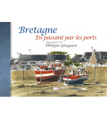 BRETAGNE EN PASSANT PAR LES PORTS - Aquarelles de Philippe Gloaguen
