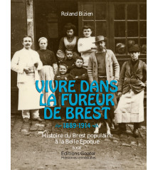 VIVRE DANS LA FUREUR DE BREST, 1889-1914 Histoire du Brest populaire à la Belle Epoque